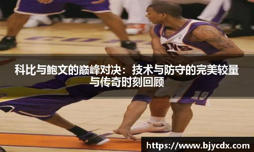 科比与鲍文的巅峰对决：技术与防守的完美较量与传奇时刻回顾