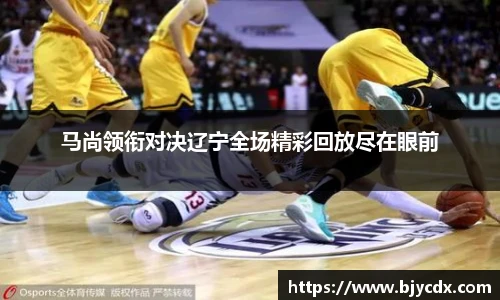 马尚领衔对决辽宁全场精彩回放尽在眼前