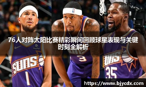 76人对阵太阳比赛精彩瞬间回顾球星表现与关键时刻全解析