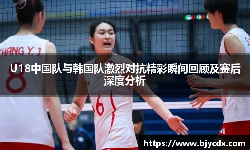 U18中国队与韩国队激烈对抗精彩瞬间回顾及赛后深度分析