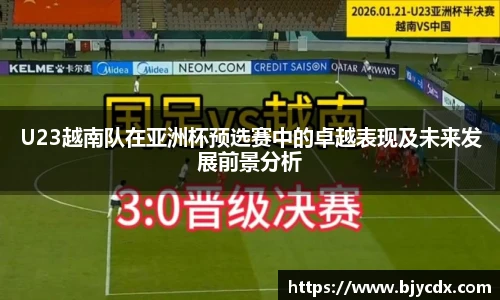 U23越南队在亚洲杯预选赛中的卓越表现及未来发展前景分析